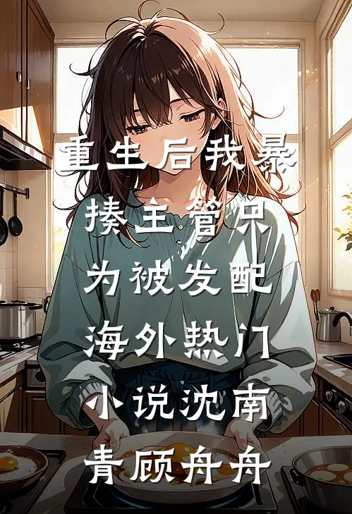 重生后我暴揍主管只为被发配海外热门小说沈南青顾舟舟