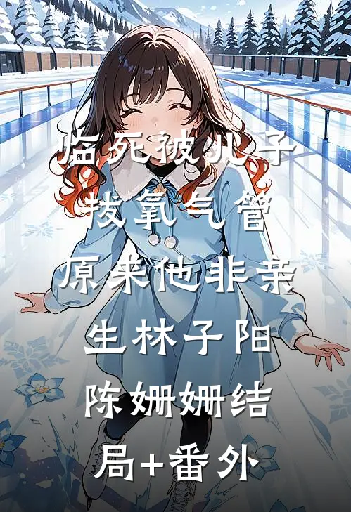 临死被儿子拔氧气管，原来他非亲生林子阳陈姗姗结局+番外