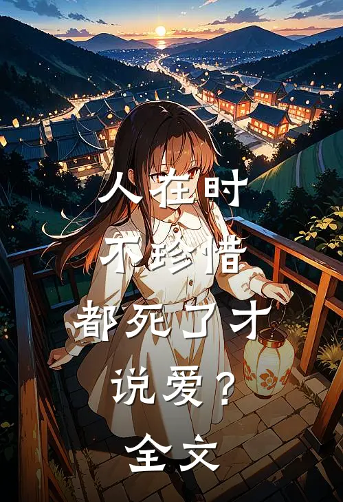 人在时不珍惜，都死了才说爱？全文