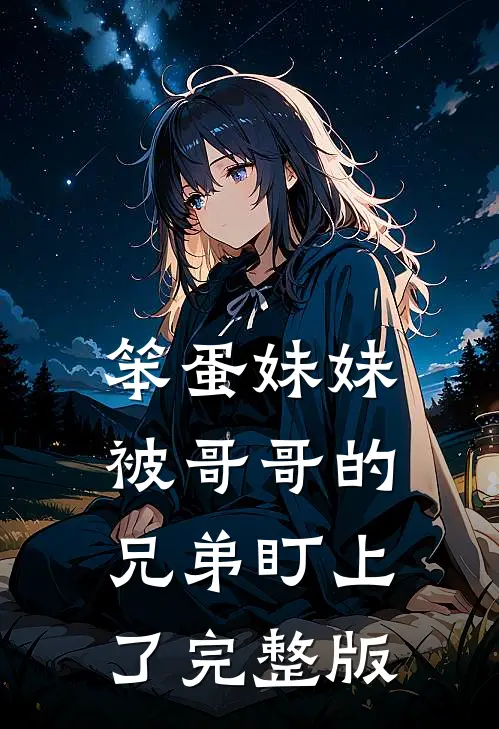 笨蛋妹妹被哥哥的兄弟盯上了完整版
