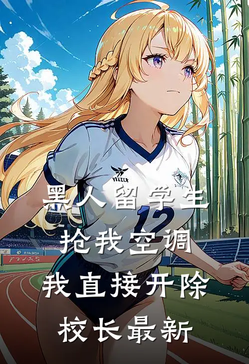 黑人留学生抢我空调，我直接开除校长最新