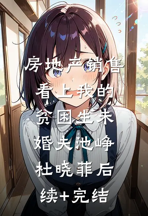 房地产销售看上我的贫困生未婚夫池峥杜晓菲后续+完结