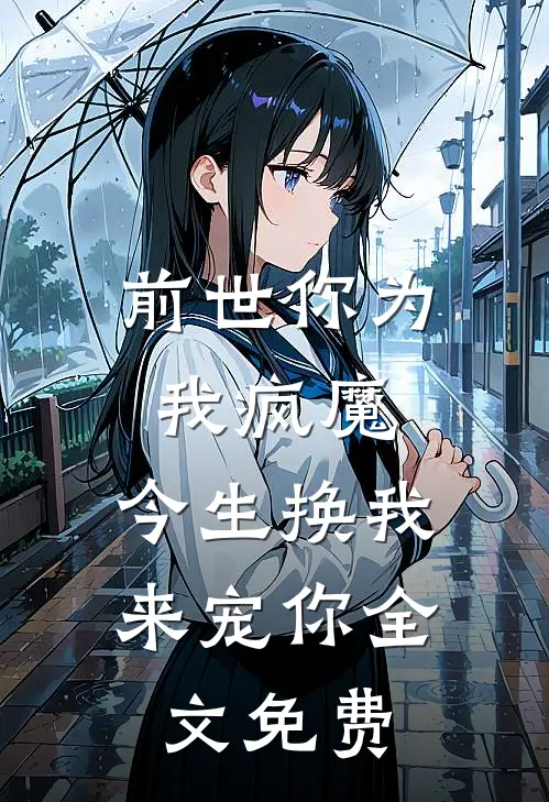 前世你为我疯魔，今生换我来宠你全文免费