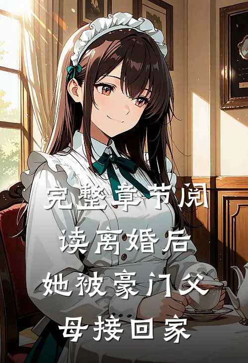 完整章节阅读离婚后，她被豪门父母接回家