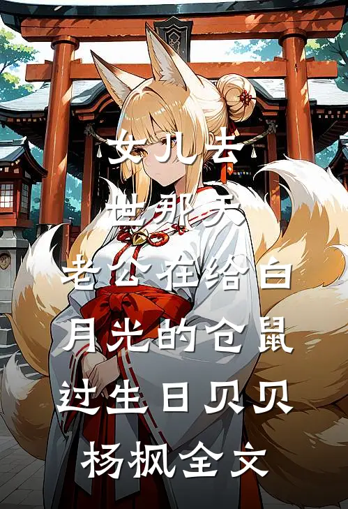 女儿去世那天，老公在给白月光的仓鼠过生日贝贝杨枫全文
