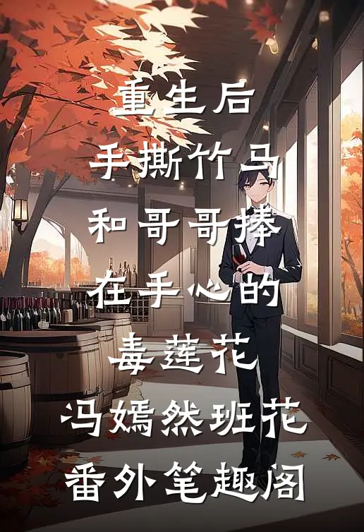 重生后，手撕竹马和哥哥捧在手心的毒莲花：冯嫣然班花番外笔趣阁