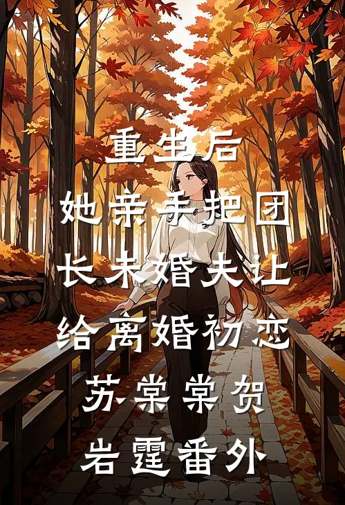 重生后，她亲手把团长未婚夫让给离婚初恋苏棠棠贺岩霆番外