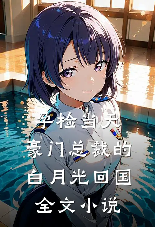 孕检当天，豪门总裁的白月光回国全文小说