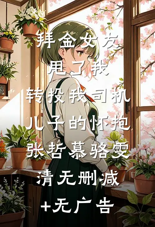 拜金女友甩了我，转投我司机儿子的怀抱张哲慕骆雯清无删减+无广告