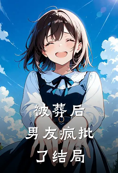 被葬后，男友疯批了结局