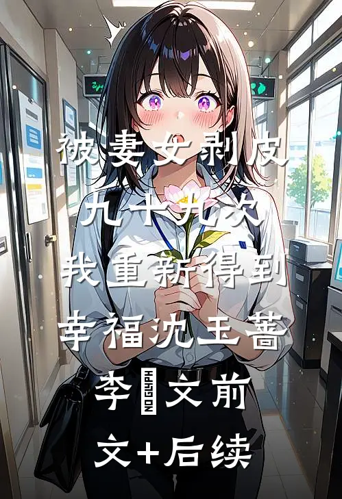 被妻女剥皮九十九次，我重新得到幸福沈玉蔷李旻文前文+后续