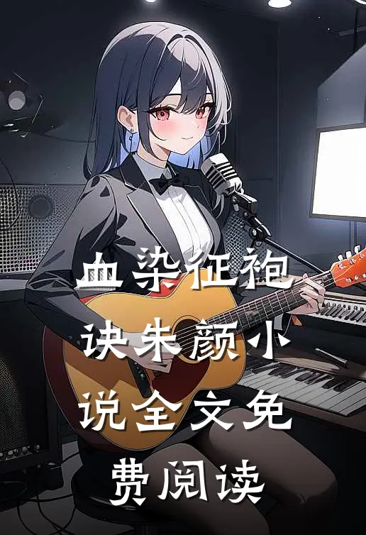 血染征袍诀朱颜小说全文免费阅读