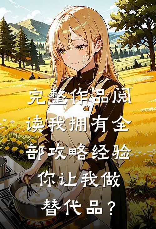 完整作品阅读我拥有全部攻略经验，你让我做替代品？