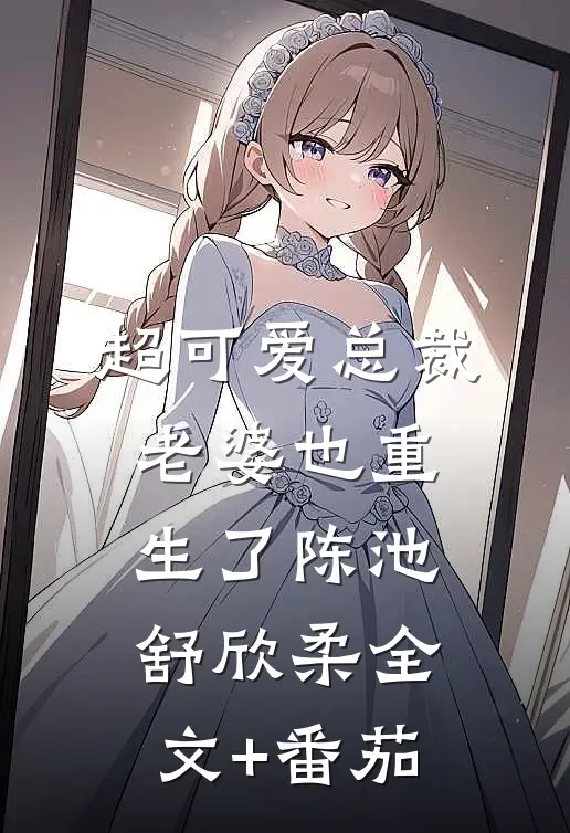 超可爱总裁老婆也重生了陈池舒欣柔全文+番茄