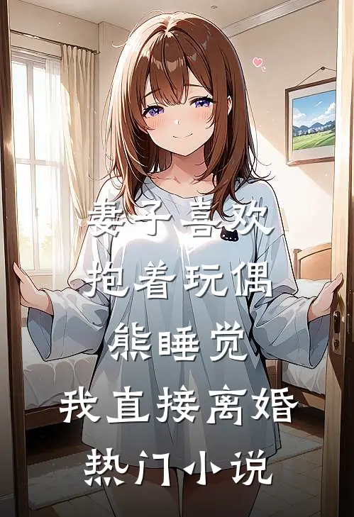 妻子喜欢抱着玩偶熊睡觉，我直接离婚热门小说