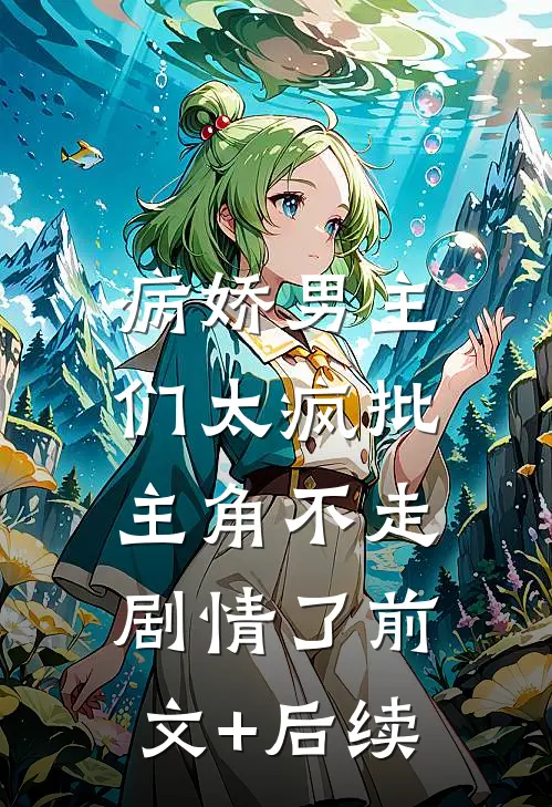 病娇男主们太疯批，主角不走剧情了前文+后续