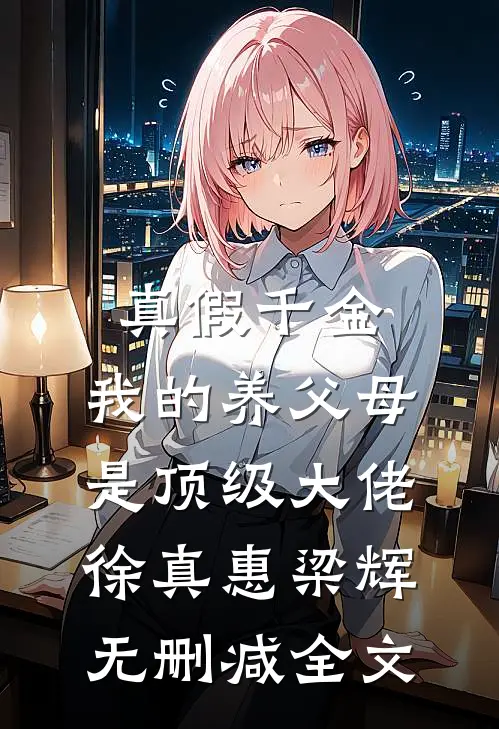 真假千金：我的养父母是顶级大佬徐真惠梁辉无删减全文