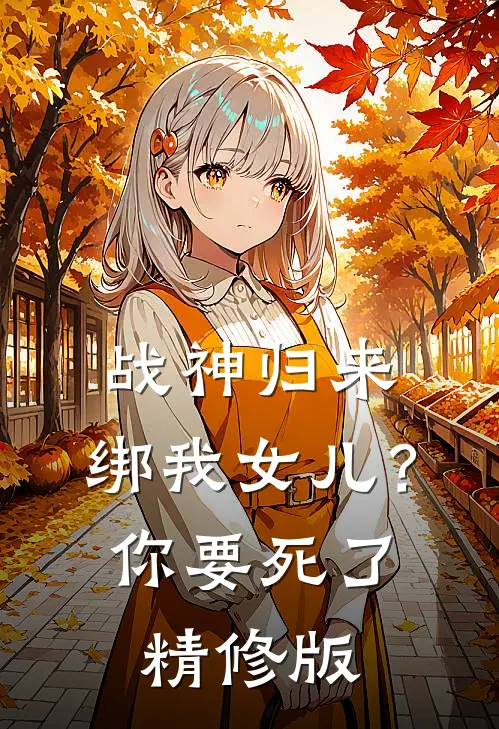 战神归来，绑我女儿？你要死了精修版