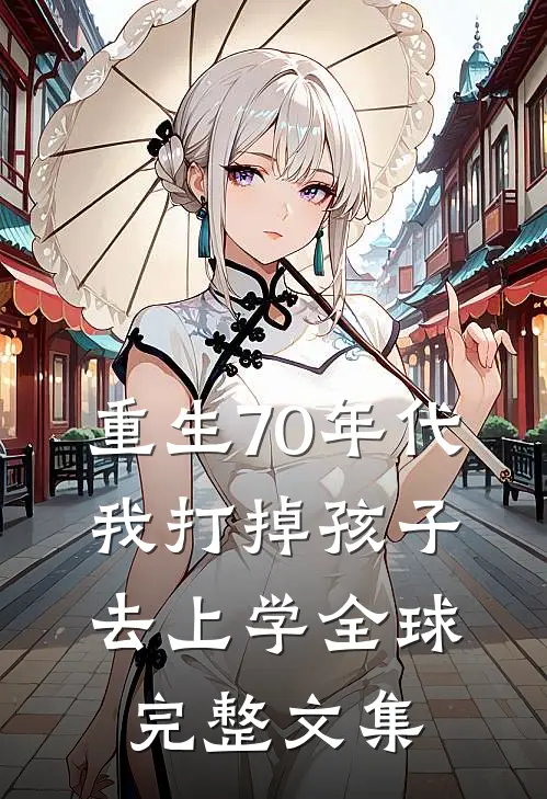 重生70年代，我打掉孩子去上学全球完整文集