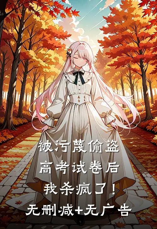 被污蔑偷盗高考试卷后，我杀疯了！无删减+无广告