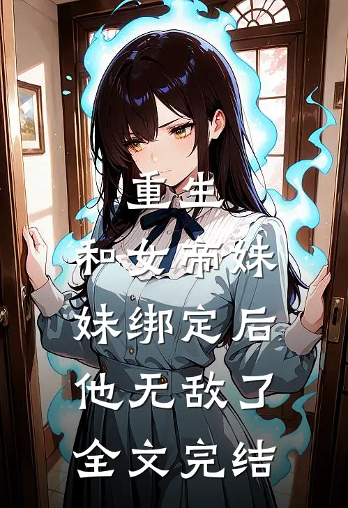 重生：和女帝妹妹绑定后，他无敌了全文完结