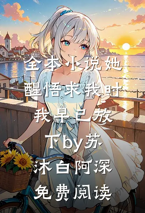 全本小说她醒悟求我时，我早已放下by苏沐白阿深免费阅读