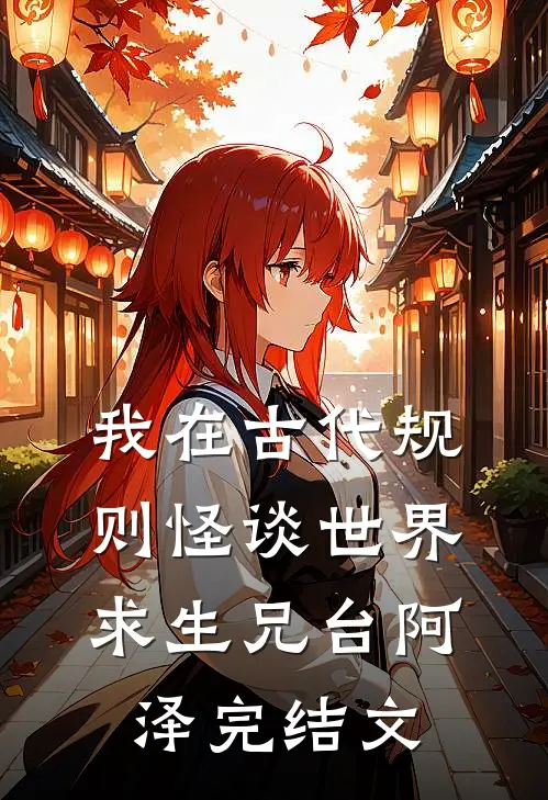 我在古代规则怪谈世界求生兄台阿泽完结文