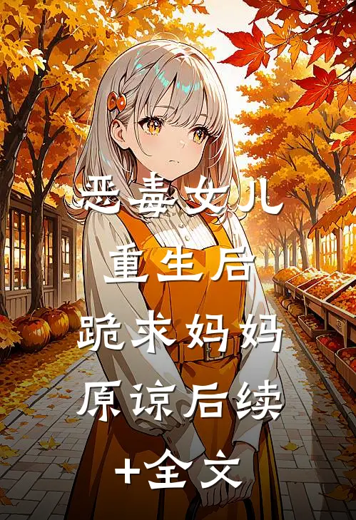恶毒女儿重生后，跪求妈妈原谅后续+全文