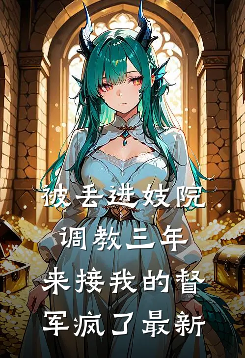 被丢进妓院调教三年，来接我的督军疯了最新