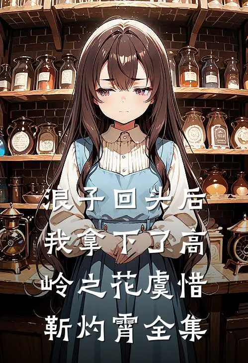 浪子回头后，我拿下了高岭之花虞惜靳灼霄全集