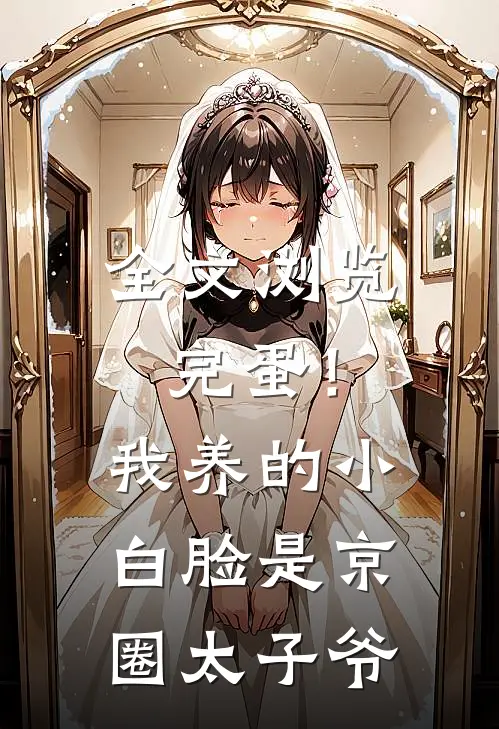 全文浏览完蛋！我养的小白脸是京圈太子爷
