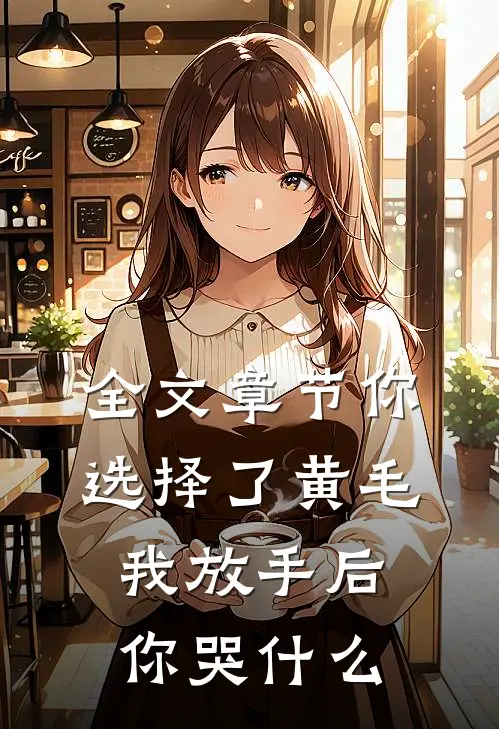 全文章节你选择了黄毛我放手后你哭什么