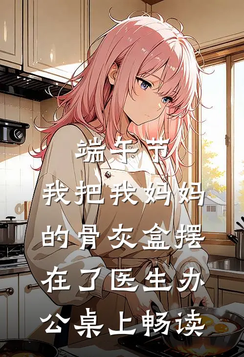 端午节，我把我妈妈的骨灰盒摆在了医生办公桌上畅读