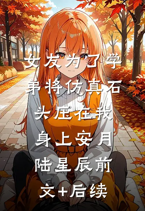女友为了学弟将仿真石头压在我身上安月陆星辰前文+后续