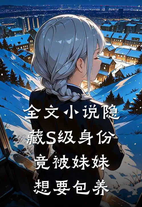 全文小说隐藏S级身份，竟被妹妹想要包养