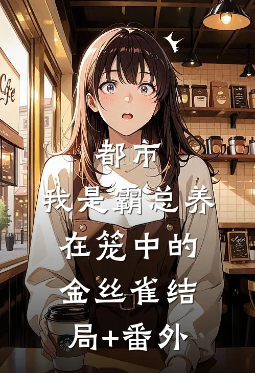 都市：我是霸总养在笼中的金丝雀结局+番外