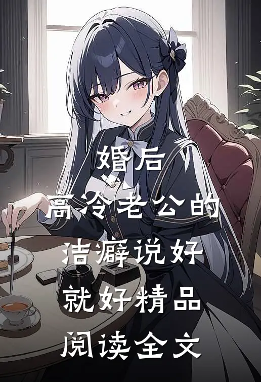 婚后,高冷老公的洁癖说好就好精品阅读全文