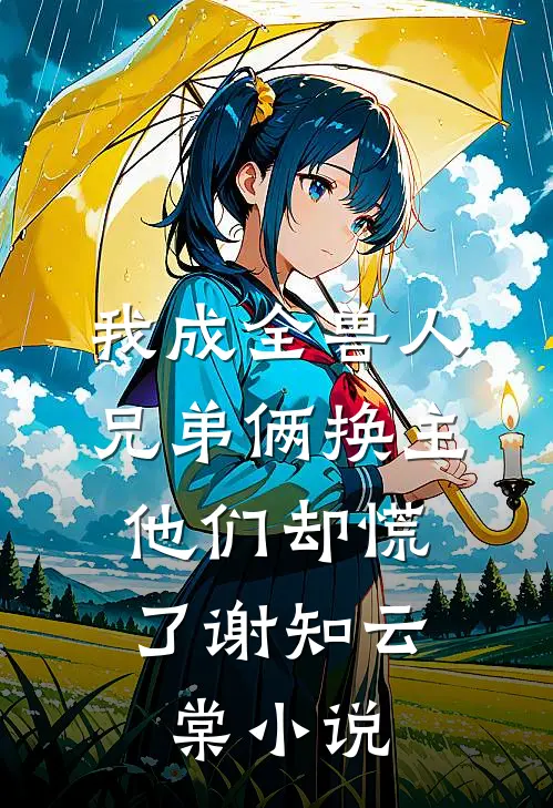 我成全兽人兄弟俩换主，他们却慌了谢知云棠小说