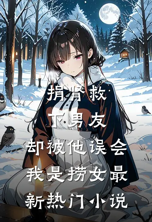 捐肾救下男友，却被他误会我是捞女最新热门小说