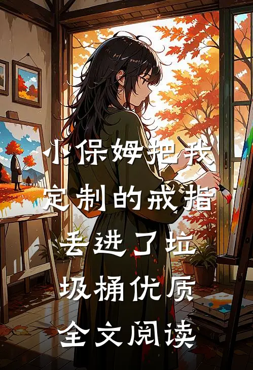 小保姆把我定制的戒指丢进了垃圾桶优质全文阅读