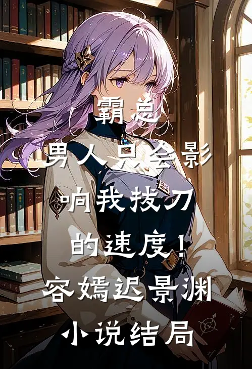 霸总，男人只会影响我拔刀的速度！容嫣迟景渊小说结局