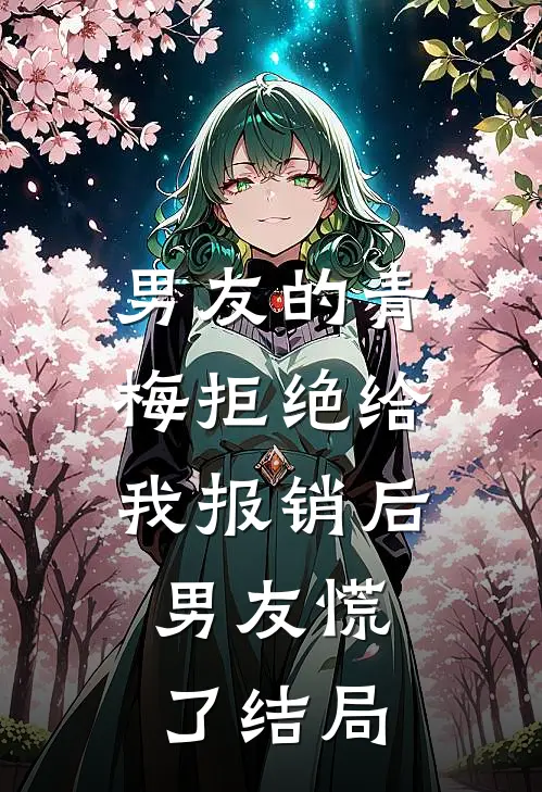 男友的青梅拒绝给我报销后，男友慌了结局