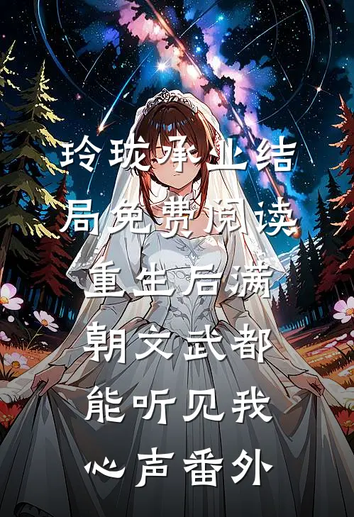 玲珑承业结局免费阅读重生后满朝文武都能听见我心声番外