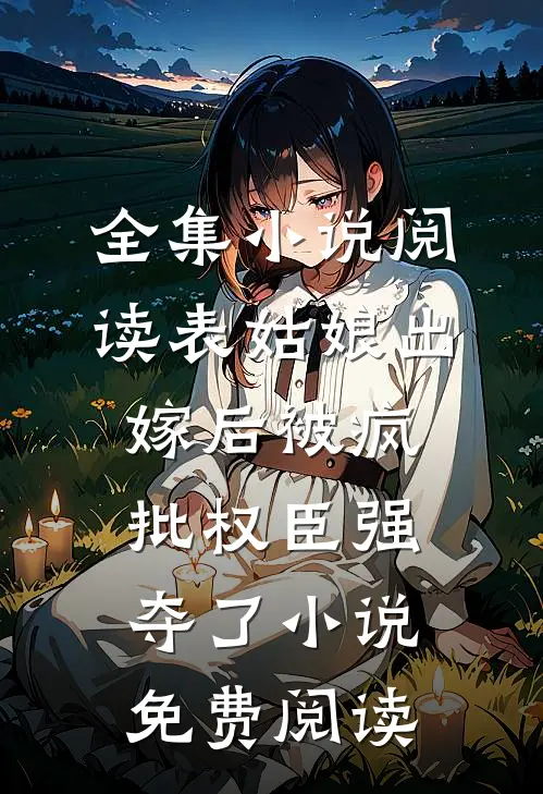 全集小说阅读表姑娘出嫁后被疯批权臣强夺了小说免费阅读