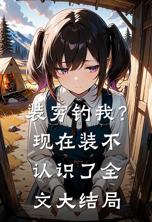 装穷钓我？现在装不认识了全文大结局