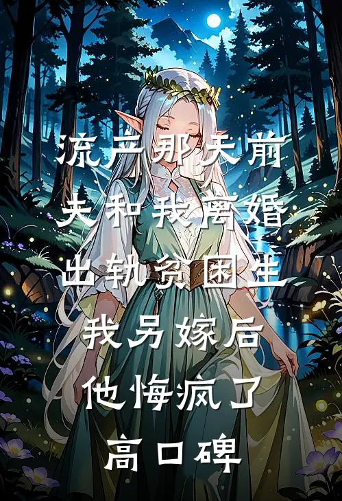 流产那天前夫和我离婚出轨贫困生，我另嫁后他悔疯了高口碑