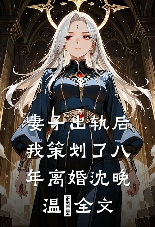 妻子出轨后，我策划了八年离婚沈晚温決全文