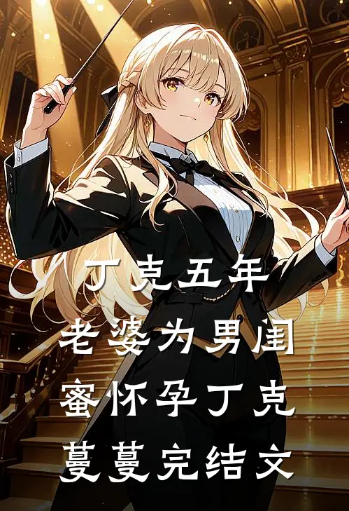 丁克五年，老婆为男闺蜜怀孕丁克蔓蔓完结文