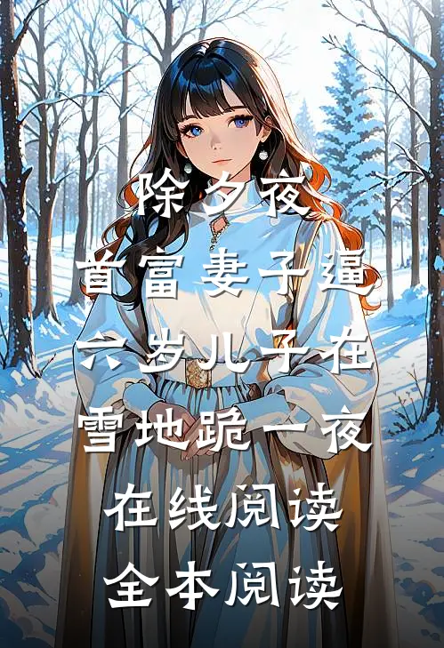 除夕夜，首富妻子逼六岁儿子在雪地跪一夜在线阅读全本阅读