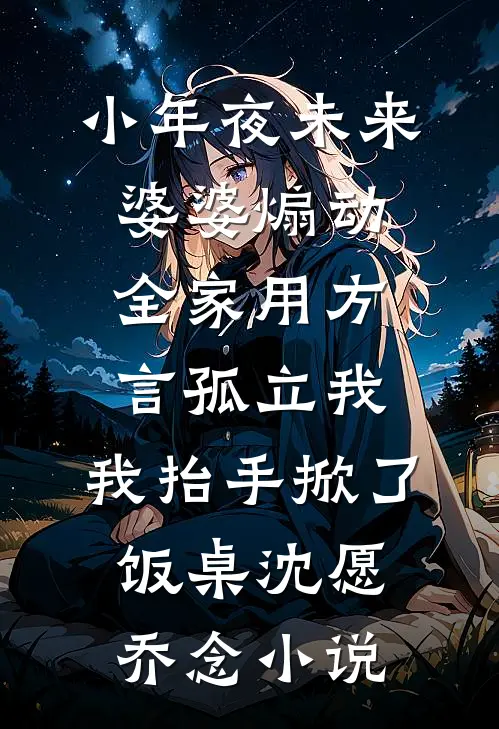 小年夜未来婆婆煽动全家用方言孤立我，我抬手掀了饭桌沈愿乔念小说